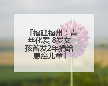 福建福州：青丝化爱 8岁女孩蓄发2年捐给患癌儿童