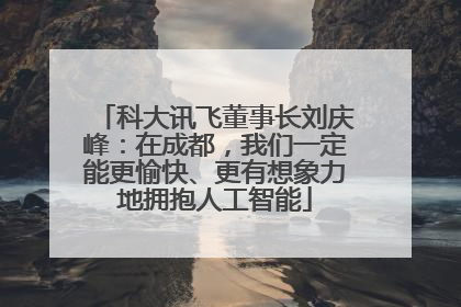 科大讯飞董事长刘庆峰：在成都，我们一定能更愉快、更有想象力地拥抱人工智能