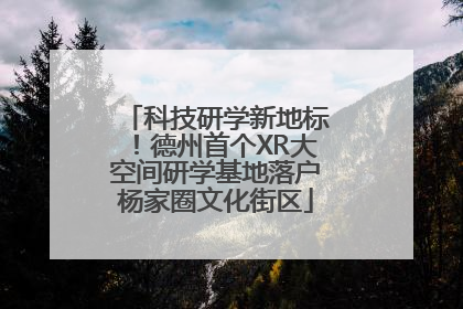 科技研学新地标！德州首个XR大空间研学基地落户杨家圈文化街区
