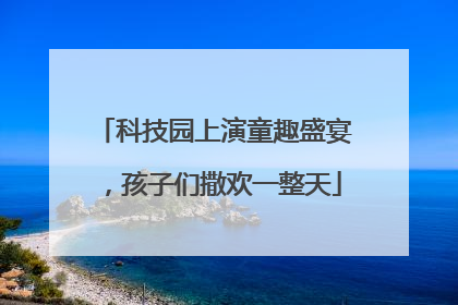 科技园上演童趣盛宴，孩子们撒欢一整天
