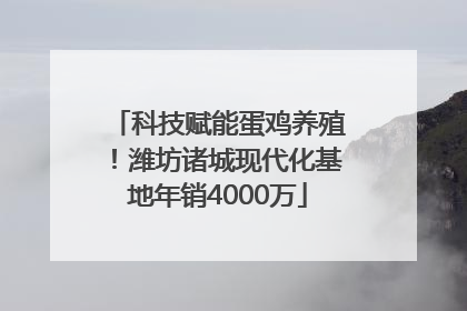 科技赋能蛋鸡养殖！潍坊诸城现代化基地年销4000万
