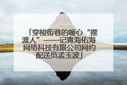 穿梭街巷的暖心“摆渡人”——记青海佑海网络科技有限公司网约配送员孟玉波