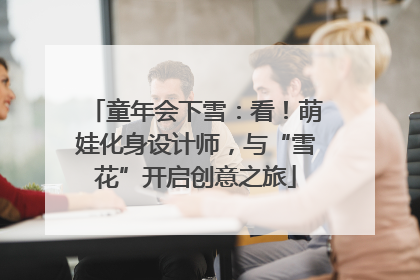 童年会下雪：看！萌娃化身设计师，与“雪花”开启创意之旅