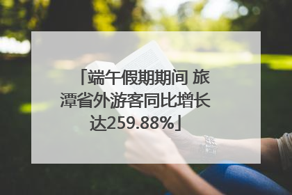 端午假期期间 旅潭省外游客同比增长达259.88%