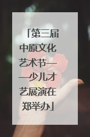 第三届中原文化艺术节——少儿才艺展演在郑举办