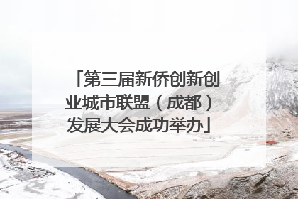 第三届新侨创新创业城市联盟（成都）发展大会成功举办