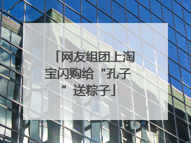 网友组团上淘宝闪购给“孔子”送粽子