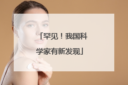 罕见！我国科学家有新发现