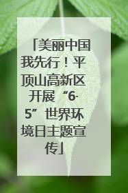 美丽中国我先行！平顶山高新区开展“6·5”世界环境日主题宣传