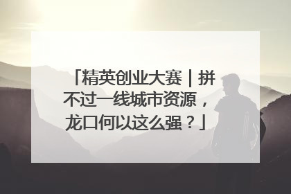 精英创业大赛｜拼不过一线城市资源，龙口何以这么强？