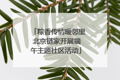 粽香传情暖邻里 北京链家开展端午主题社区活动