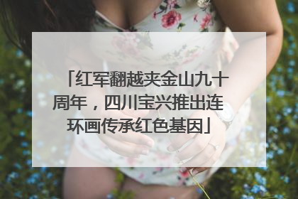 红军翻越夹金山九十周年，四川宝兴推出连环画传承红色基因