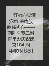 红心向党颂党恩 医路放歌践初心——南阳医专二附院举办庆祝建党104 周年歌咏比赛