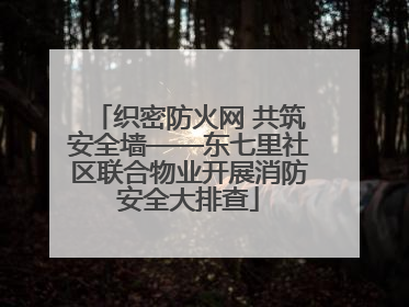 织密防火网 共筑安全墙——东七里社区联合物业开展消防安全大排查