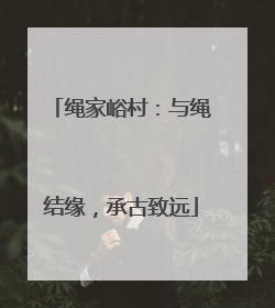 绳家峪村：与绳结缘，承古致远