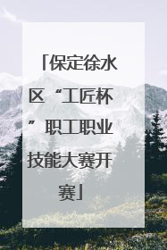 保定徐水区“工匠杯”职工职业技能大赛开赛