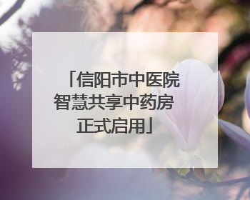 信阳市中医院智慧共享中药房正式启用