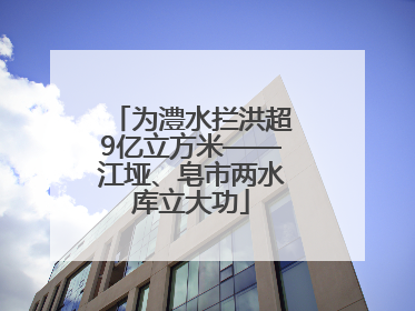 为澧水拦洪超9亿立方米——江垭、皂市两水库立大功