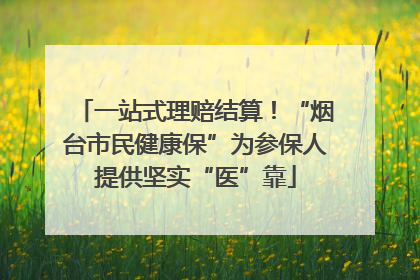 一站式理赔结算！“烟台市民健康保”为参保人提供坚实“医”靠