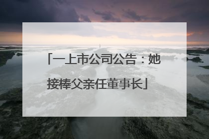 一上市公司公告：她接棒父亲任董事长