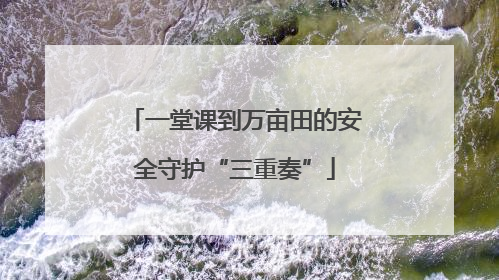 一堂课到万亩田的安全守护“三重奏”