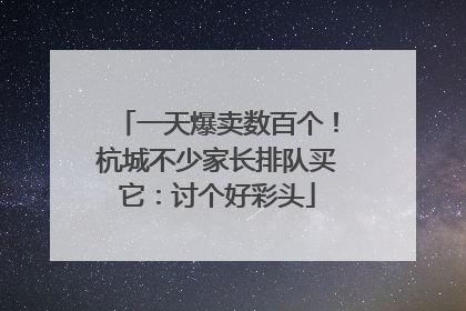 一天爆卖数百个！杭城不少家长排队买它：讨个好彩头