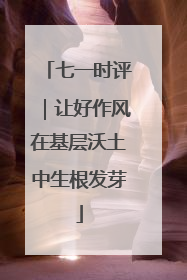 七一时评｜让好作风在基层沃土中生根发芽