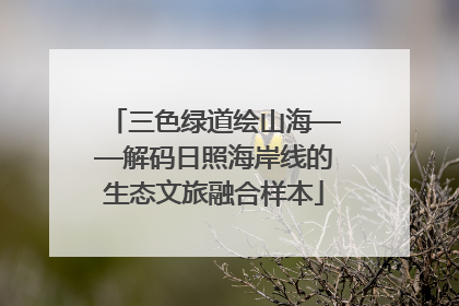 三色绿道绘山海——解码日照海岸线的生态文旅融合样本