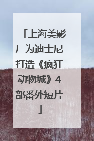 上海美影厂为迪士尼打造《疯狂动物城》4部番外短片