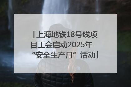 上海地铁18号线项目工会启动2025年“安全生产月”活动