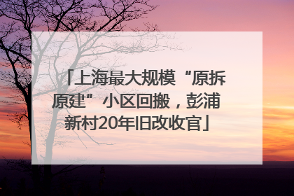 上海最大规模“原拆原建”小区回搬，彭浦新村20年旧改收官