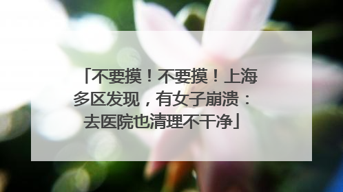 不要摸！不要摸！上海多区发现，有女子崩溃：去医院也清理不干净
