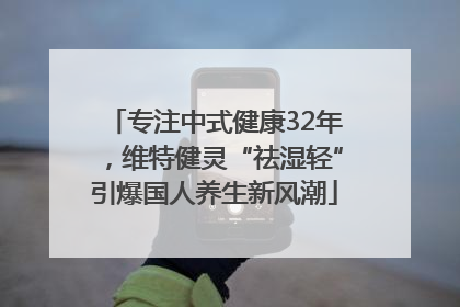 专注中式健康32年，维特健灵“祛湿轻”引爆国人养生新风潮