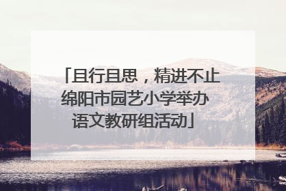 且行且思，精进不止 绵阳市园艺小学举办语文教研组活动