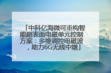 中科亿海微可重构智能超表面电磁单元控制方案：多维调控电磁波，助力6G无线中继