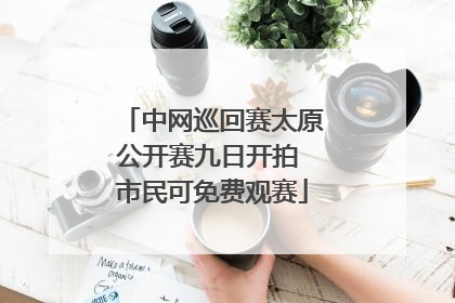 中网巡回赛太原公开赛九日开拍 市民可免费观赛