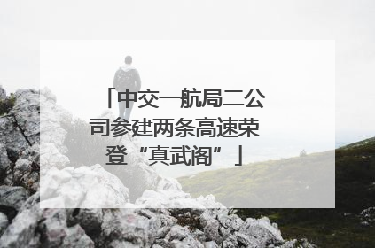 中交一航局二公司参建两条高速荣登“真武阁”