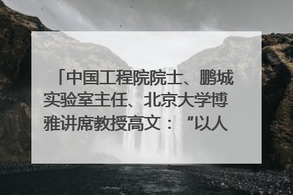中国工程院院士、鹏城实验室主任、北京大学博雅讲席教授高文：“以人为本 智能向善” 推动文化与科技相生相促｜聚焦2025文化强国建设高峰论坛