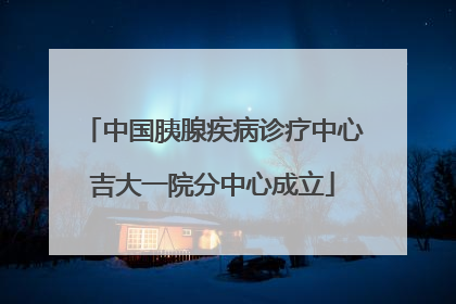 中国胰腺疾病诊疗中心吉大一院分中心成立