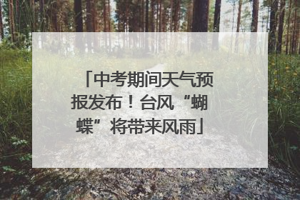 中考期间天气预报发布！台风“蝴蝶”将带来风雨