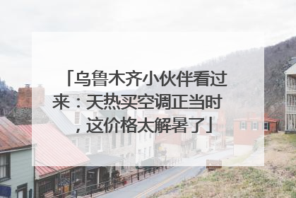 乌鲁木齐小伙伴看过来：天热买空调正当时，这价格太解暑了