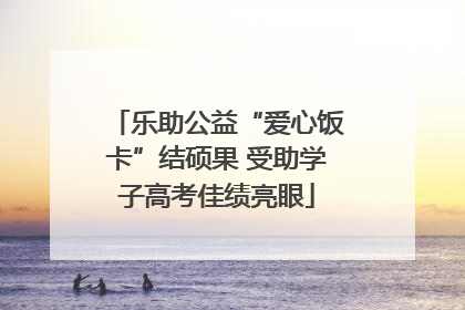 乐助公益“爱心饭卡”结硕果 受助学子高考佳绩亮眼