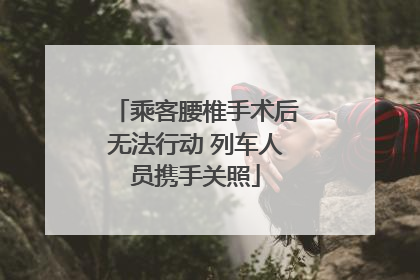 乘客腰椎手术后无法行动 列车人员携手关照