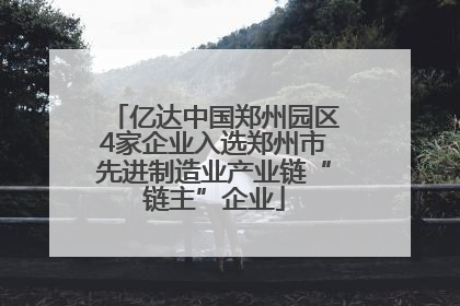 亿达中国郑州园区4家企业入选郑州市先进制造业产业链“链主”企业