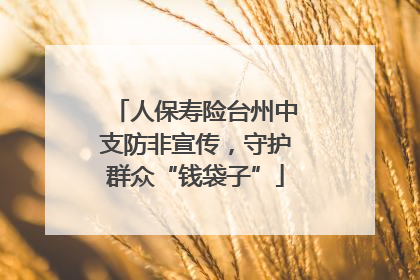 人保寿险台州中支防非宣传，守护群众“钱袋子”