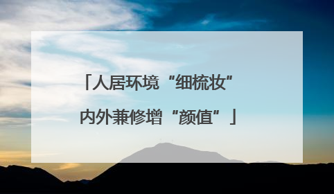 人居环境“细梳妆” 内外兼修增“颜值”