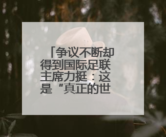 争议不断却得到国际足联主席力挺：这是“真正的世界杯”