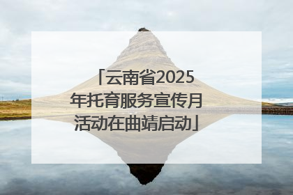 云南省2025年托育服务宣传月活动在曲靖启动