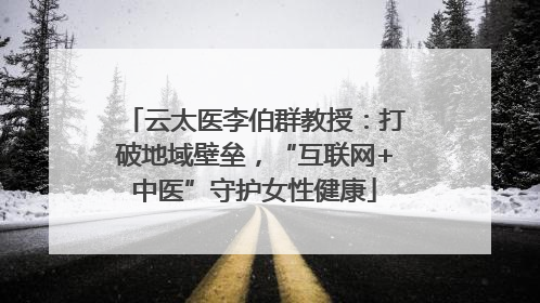 云太医李伯群教授：打破地域壁垒，“互联网+中医”守护女性健康