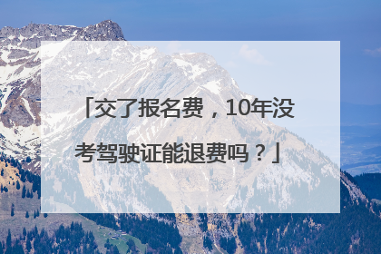 交了报名费，10年没考驾驶证能退费吗？